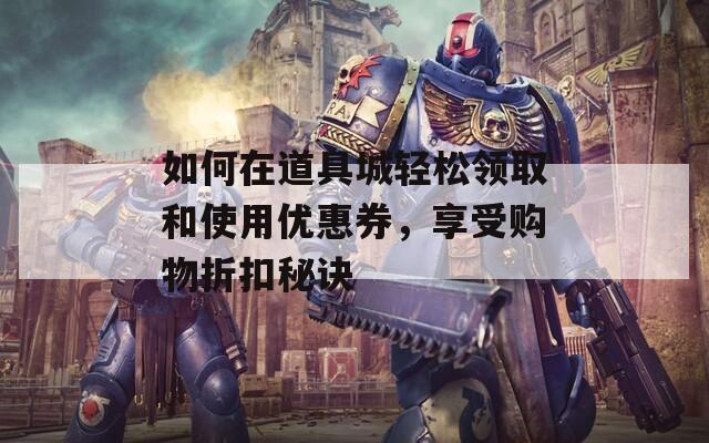 如何在道具城轻松领取和使用优惠券，享受购物折扣秘诀