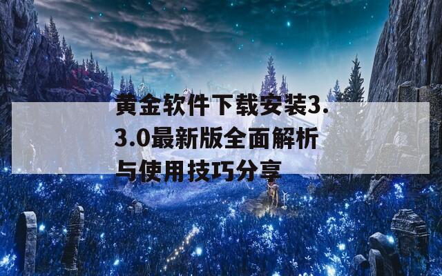 黄金软件下载安装3.3.0最新版全面解析与使用技巧分享