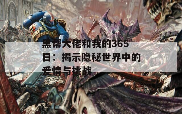 黑帮大佬和我的365日：揭示隐秘世界中的爱情与挑战