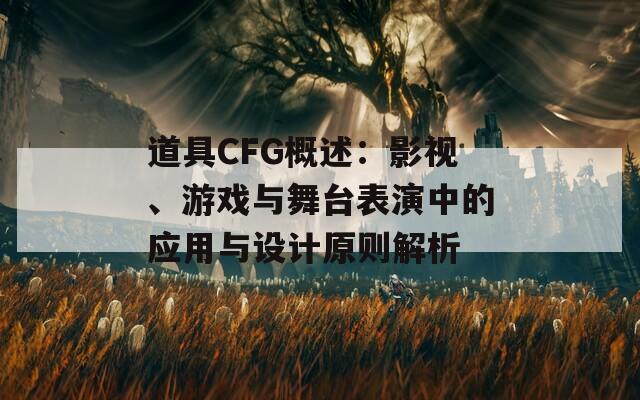 道具CFG概述：影视、游戏与舞台表演中的应用与设计原则解析
