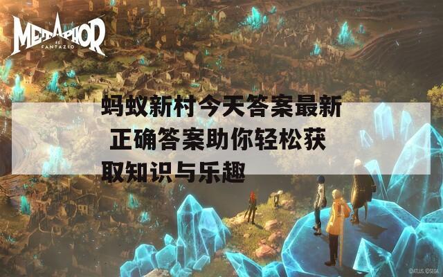 蚂蚁新村今天答案最新 正确答案助你轻松获取知识与乐趣