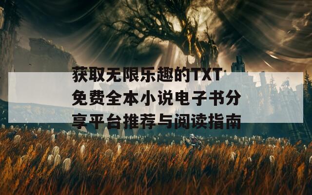 获取无限乐趣的TXT免费全本小说电子书分享平台推荐与阅读指南