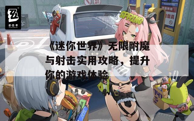 《迷你世界》无限附魔与射击实用攻略，提升你的游戏体验