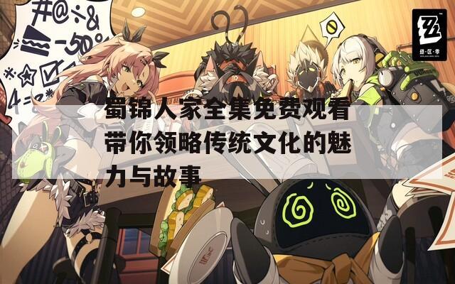 蜀锦人家全集免费观看带你领略传统文化的魅力与故事