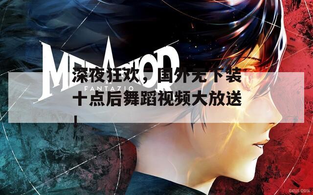 深夜狂欢，国外无下装十点后舞蹈视频大放送！