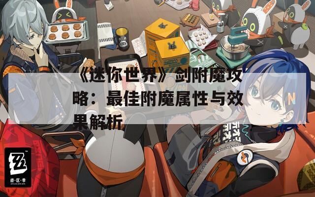 《迷你世界》剑附魔攻略：最佳附魔属性与效果解析