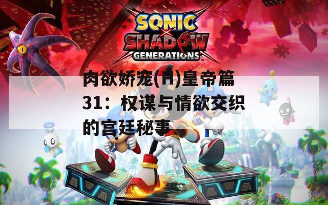 肉欲娇宠(H)皇帝篇31：权谋与情欲交织的宫廷秘事