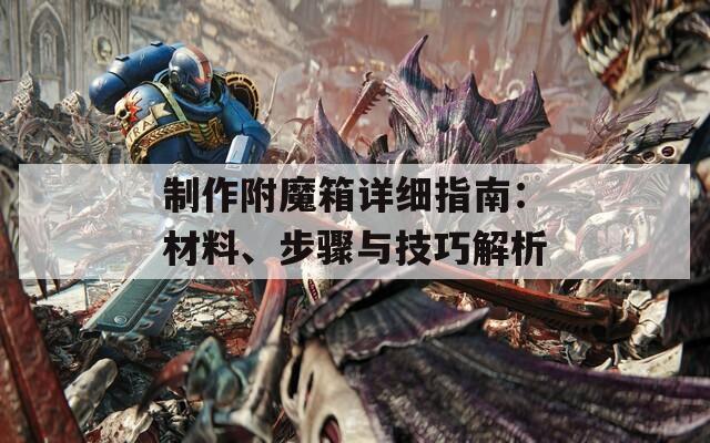 制作附魔箱详细指南：材料、步骤与技巧解析