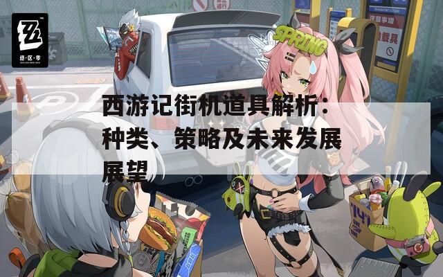 西游记街机道具解析：种类、策略及未来发展展望