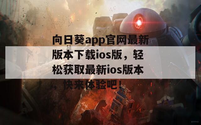 向日葵app官网最新版本下载ios版，轻松获取最新ios版本，快来体验吧！
