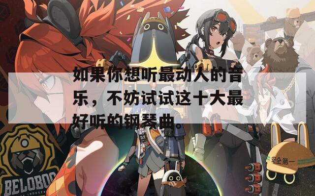 如果你想听最动人的音乐，不妨试试这十大最好听的钢琴曲。