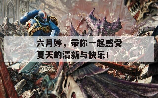 六月婷，带你一起感受夏天的清新与快乐！