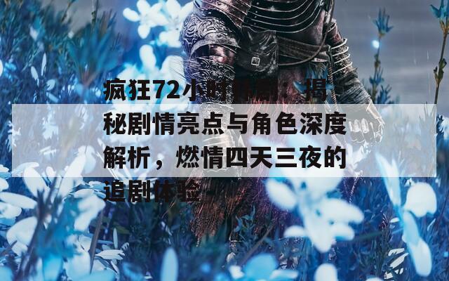 疯狂72小时韩剧：揭秘剧情亮点与角色深度解析，燃情四天三夜的追剧体验