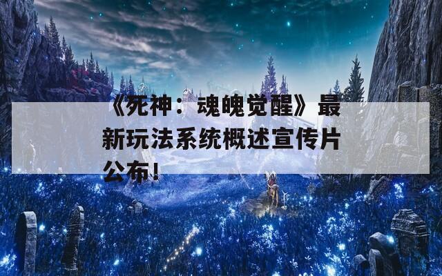 《死神：魂魄觉醒》最新玩法系统概述宣传片公布！