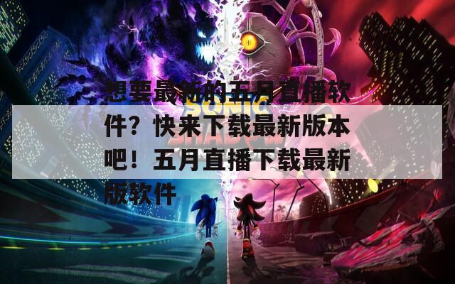 想要最新的五月直播软件？快来下载最新版本吧！五月直播下载最新版软件