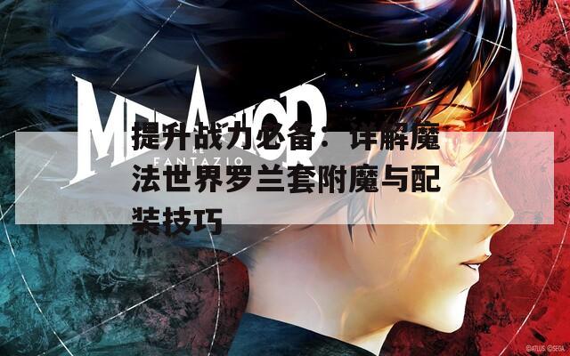 提升战力必备：详解魔法世界罗兰套附魔与配装技巧