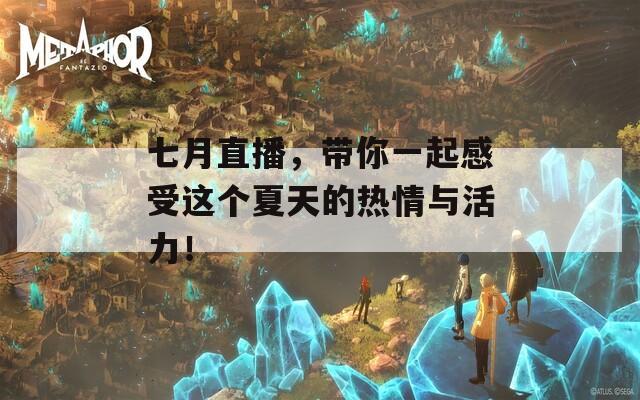 七月直播，带你一起感受这个夏天的热情与活力！
