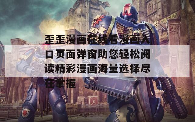 歪歪漫画在线看漫画入口页面弹窗助您轻松阅读精彩漫画海量选择尽在掌握