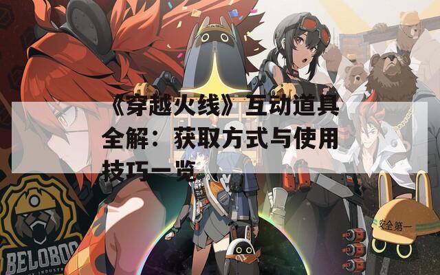 《穿越火线》互动道具全解：获取方式与使用技巧一览