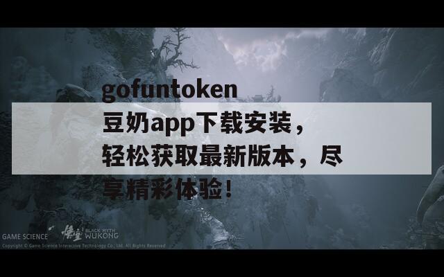 gofuntoken豆奶app下载安装，轻松获取最新版本，尽享精彩体验！