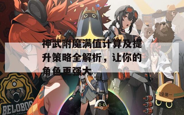 神武附魔满值计算及提升策略全解析，让你的角色更强大