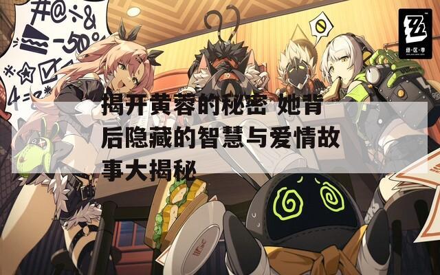揭开黄蓉的秘密 她背后隐藏的智慧与爱情故事大揭秘