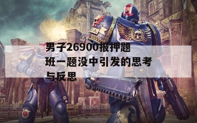 男子26900报押题班一题没中引发的思考与反思