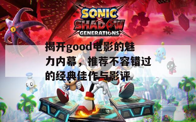 揭开good电影的魅力内幕，推荐不容错过的经典佳作与影评