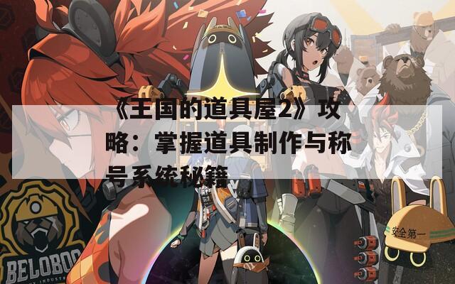《王国的道具屋2》攻略：掌握道具制作与称号系统秘籍