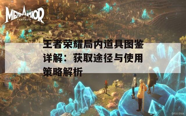 王者荣耀局内道具图鉴详解：获取途径与使用策略解析