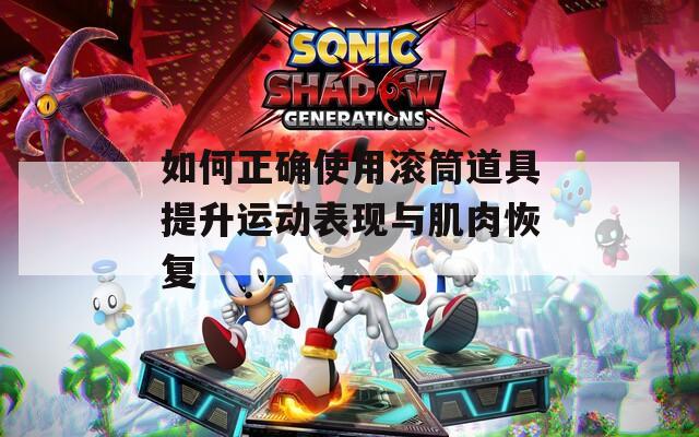 如何正确使用滚筒道具提升运动表现与肌肉恢复