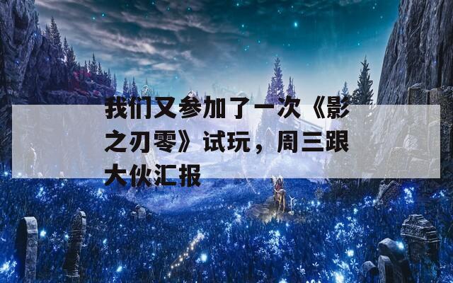 我们又参加了一次《影之刃零》试玩，周三跟大伙汇报