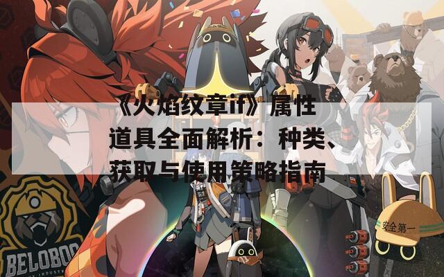 《火焰纹章if》属性道具全面解析：种类、获取与使用策略指南