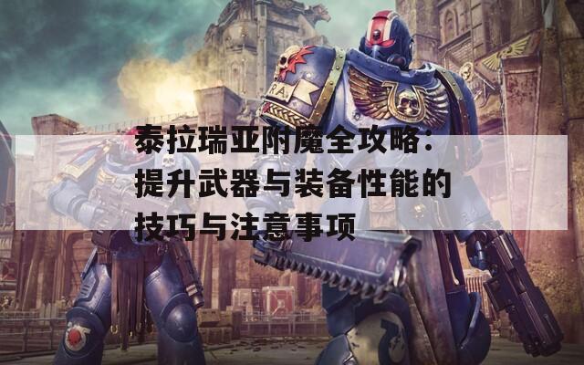 泰拉瑞亚附魔全攻略：提升武器与装备性能的技巧与注意事项