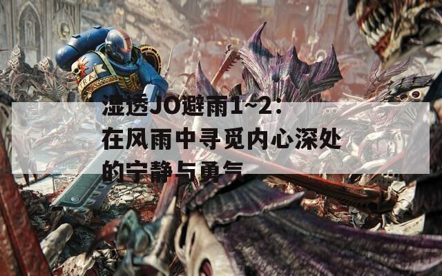 湿透JO避雨1～2：在风雨中寻觅内心深处的宁静与勇气