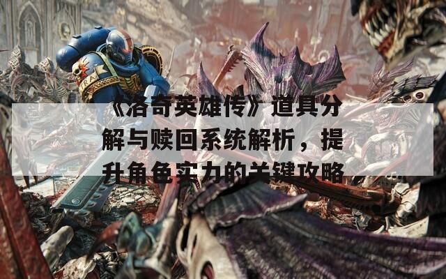 《洛奇英雄传》道具分解与赎回系统解析，提升角色实力的关键攻略