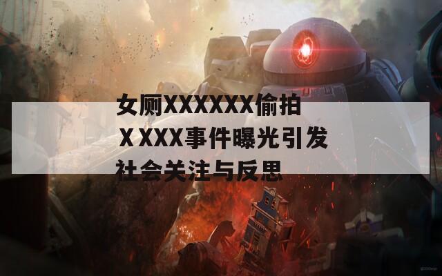 女厕XXXXXX偷拍ⅩXXX事件曝光引发社会关注与反思