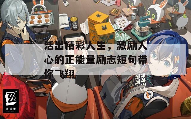 活出精彩人生，激励人心的正能量励志短句带你飞翔