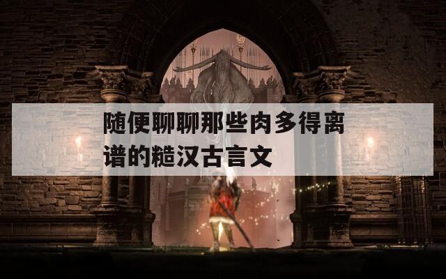 随便聊聊那些肉多得离谱的糙汉古言文