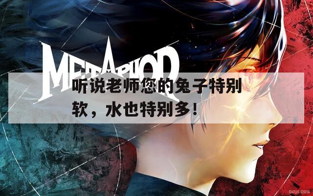 听说老师您的兔子特别软，水也特别多！