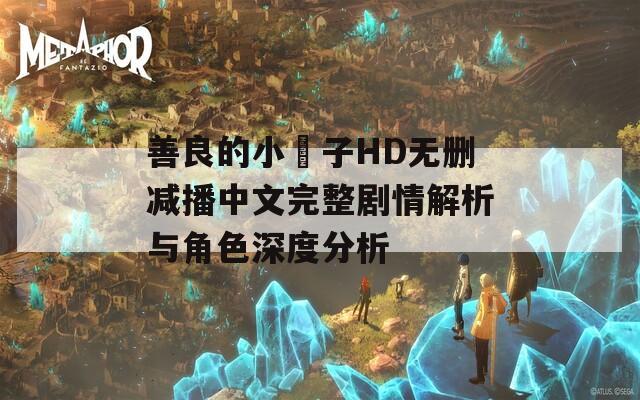 善良的小峓子HD无删减播中文完整剧情解析与角色深度分析