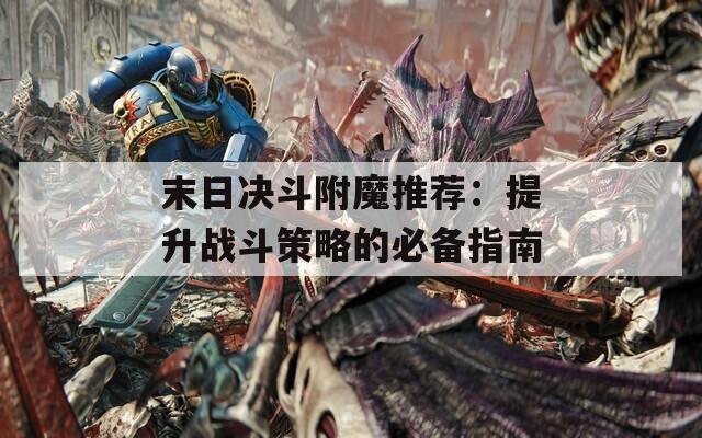 末日决斗附魔推荐：提升战斗策略的必备指南