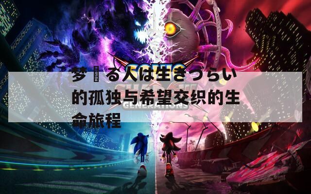 梦見る人は生きづらい的孤独与希望交织的生命旅程