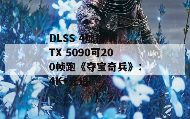 DLSS 4加持 RTX 5090可200帧跑《夺宝奇兵》：4K+光追