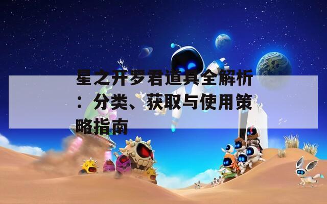 星之开罗君道具全解析：分类、获取与使用策略指南