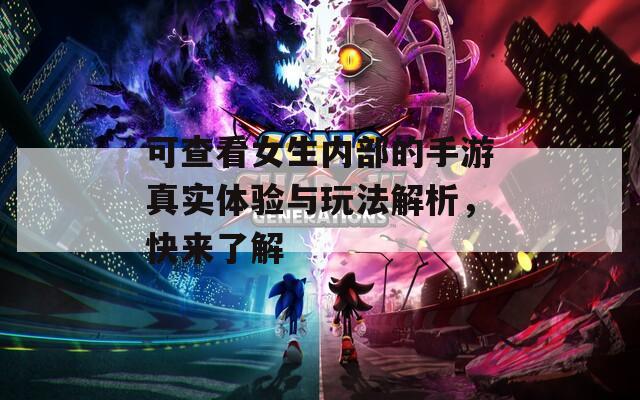 可查看女生内部的手游真实体验与玩法解析，快来了解