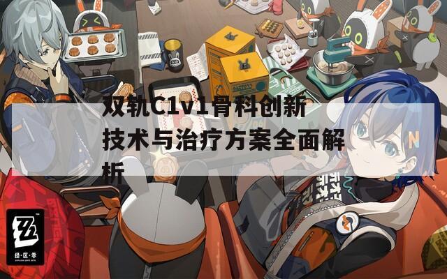双轨C1v1骨科创新技术与治疗方案全面解析