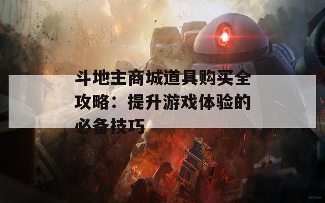 斗地主商城道具购买全攻略：提升游戏体验的必备技巧