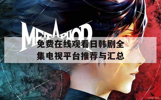 免费在线观看日韩剧全集电视平台推荐与汇总