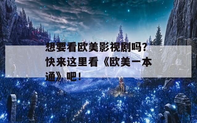 想要看欧美影视剧吗？快来这里看《欧美一本通》吧！